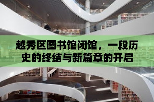 越秀區圖書館閉館，一段歷史的終結與新篇章的開啟