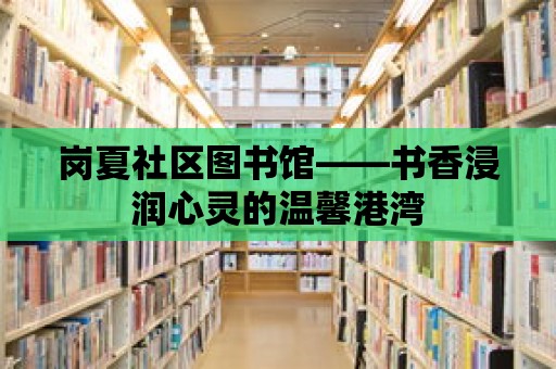 崗夏社區圖書館——書香浸潤心靈的溫馨港灣