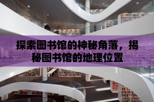 探索圖書館的神秘角落，揭秘圖書館的地理位置