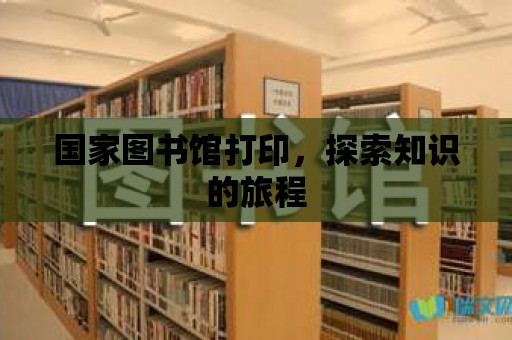 國家圖書館打印，探索知識(shí)的旅程