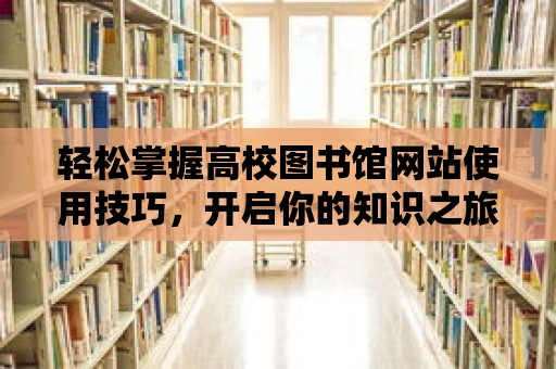 輕松掌握高校圖書館網(wǎng)站使用技巧，開啟你的知識之旅