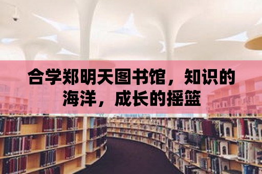 合學鄭明天圖書館，知識的海洋，成長的搖籃