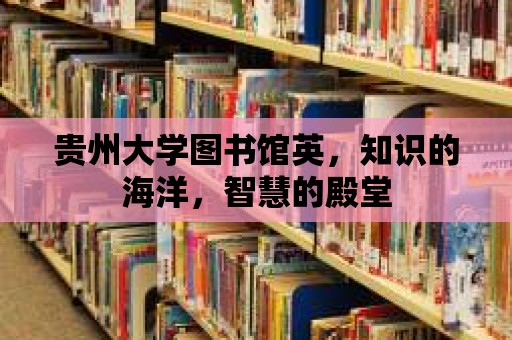 貴州大學圖書館英，知識的海洋，智慧的殿堂