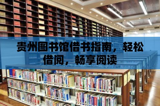 貴州圖書館借書指南，輕松借閱，暢享閱讀