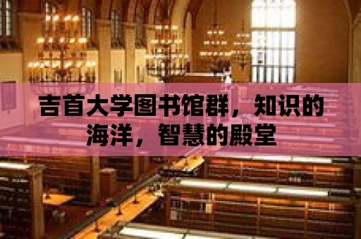 吉首大學圖書館群，知識的海洋，智慧的殿堂