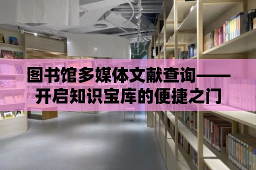 圖書館多媒體文獻查詢——開啟知識寶庫的便捷之門