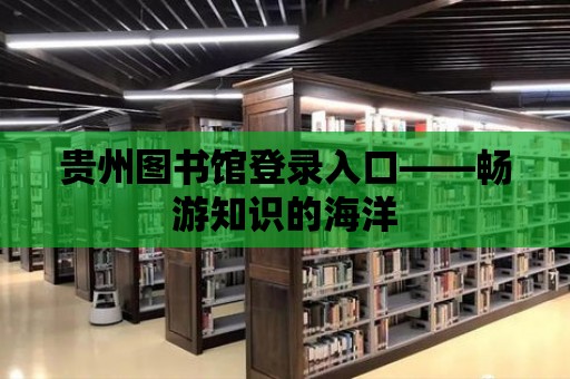 貴州圖書館登錄入口——暢游知識的海洋