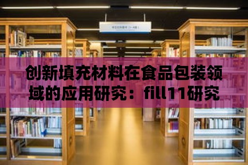 創(chuàng)新填充材料在食品包裝領(lǐng)域的應(yīng)用研究：fill11研究中心的探索