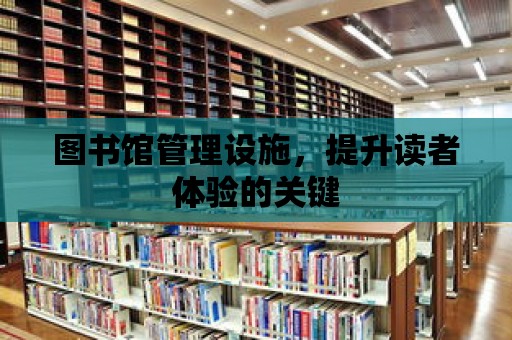 圖書館管理設(shè)施，提升讀者體驗(yàn)的關(guān)鍵