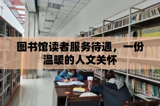 圖書館讀者服務(wù)待遇，一份溫暖的人文關(guān)懷