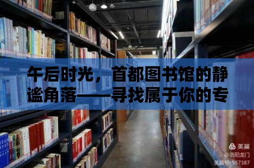 午后時(shí)光，首都圖書(shū)館的靜謐角落——尋找屬于你的專屬座位