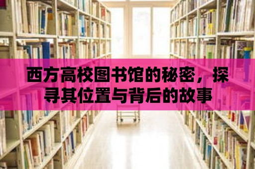 西方高校圖書館的秘密，探尋其位置與背后的故事