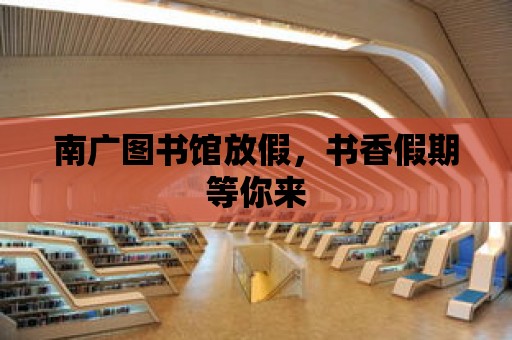 南廣圖書館放假，書香假期等你來