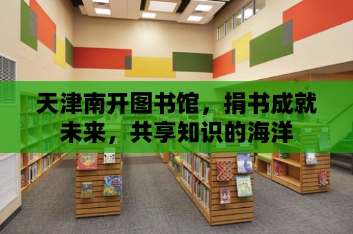 天津南開圖書館，捐書成就未來，共享知識的海洋