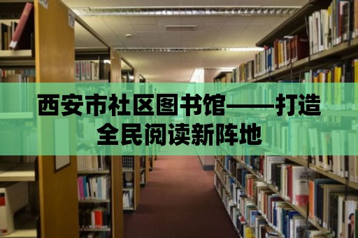 西安市社區(qū)圖書館——打造全民閱讀新陣地