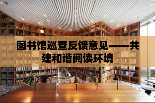 圖書館巡查反饋意見——共建和諧閱讀環境