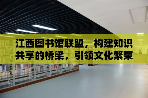 江西圖書館聯盟，構建知識共享的橋梁，引領文化繁榮的未來