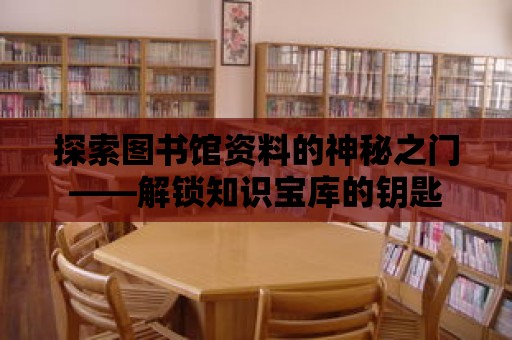 探索圖書館資料的神秘之門——解鎖知識寶庫的鑰匙