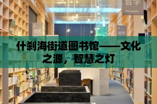 什剎海街道圖書館——文化之源，智慧之燈