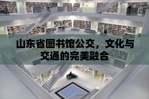 山東省圖書館公交，文化與交通的完美融合