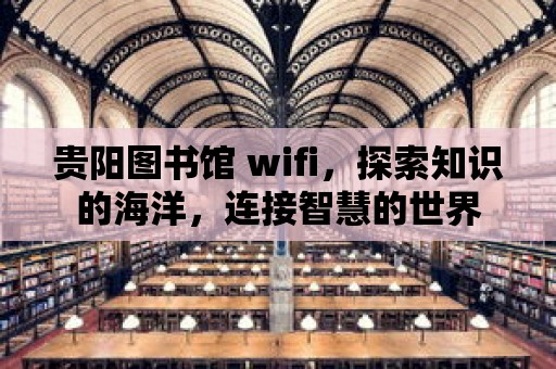 貴陽圖書館 wifi，探索知識的海洋，連接智慧的世界