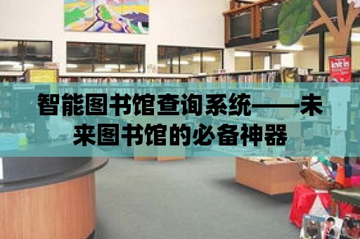 智能圖書館查詢系統(tǒng)——未來圖書館的必備神器