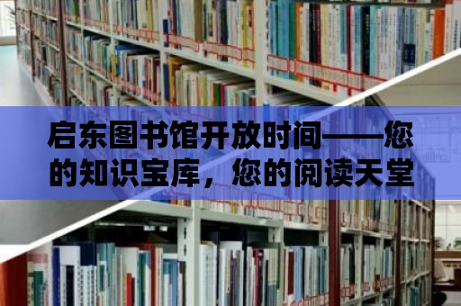 啟東圖書館開放時間——您的知識寶庫，您的閱讀天堂