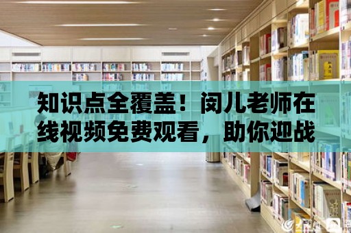 知識點全覆蓋！閔兒老師在線視頻免費觀看，助你迎戰考試！