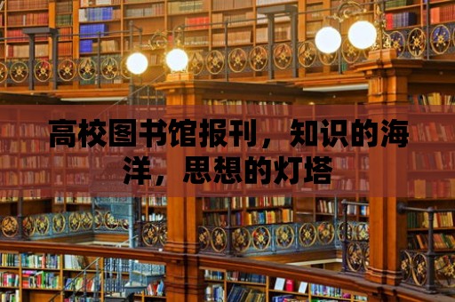 高校圖書館報刊，知識的海洋，思想的燈塔