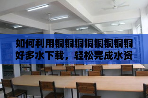 如何利用銅銅銅銅銅銅銅銅好多水下載，輕松完成水資源的采集