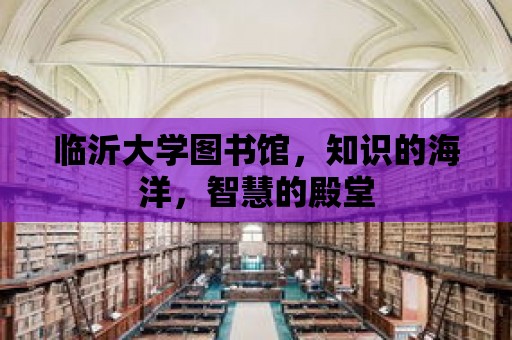 臨沂大學(xué)圖書館，知識的海洋，智慧的殿堂