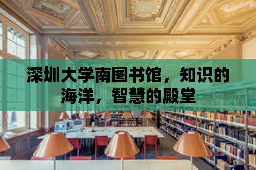 深圳大學南圖書館，知識的海洋，智慧的殿堂