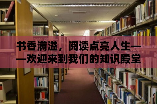 書香滿溢，閱讀點亮人生——歡迎來到我們的知識殿堂