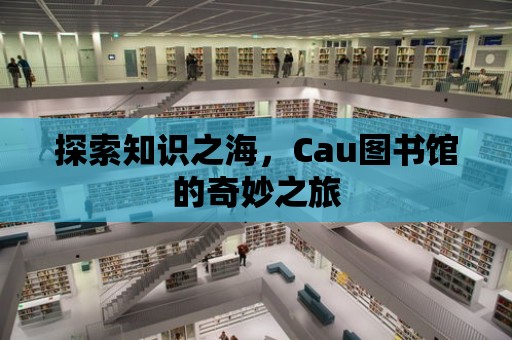 探索知識之海，Cau圖書館的奇妙之旅