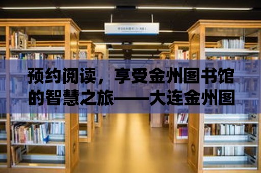 預約閱讀，享受金州圖書館的智慧之旅——大連金州圖書館預約系統介紹