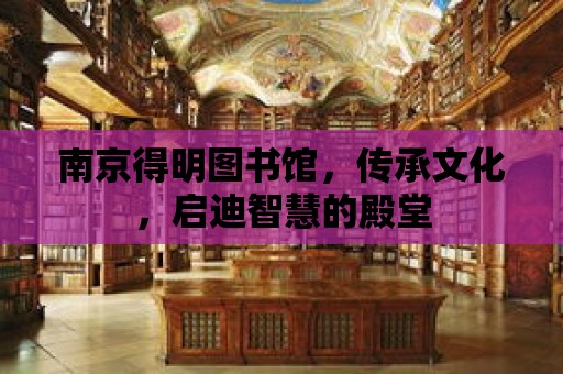 南京得明圖書館，傳承文化，啟迪智慧的殿堂