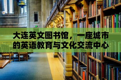 大連英文圖書館，一座城市的英語教育與文化交流中心