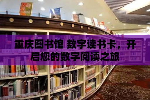 重慶圖書館 數字讀書卡，開啟您的數字閱讀之旅