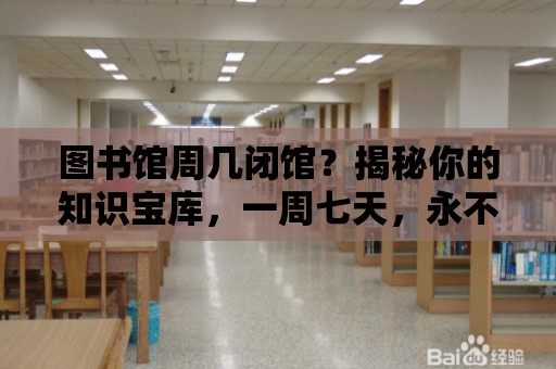 圖書館周幾閉館？揭秘你的知識寶庫，一周七天，永不閉館！