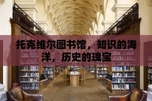 托克維爾圖書館，知識的海洋，歷史的瑰寶