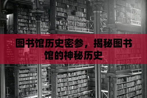 圖書館歷史密參，揭秘圖書館的神秘歷史