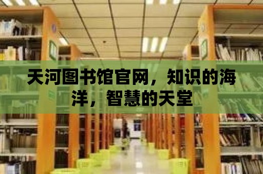 天河圖書館官網(wǎng)，知識的海洋，智慧的天堂