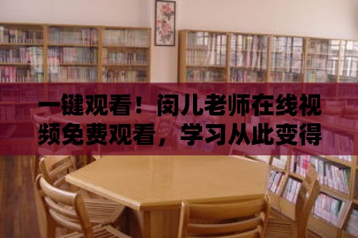 一鍵觀看！閔兒老師在線視頻免費觀看，學習從此變得簡單！