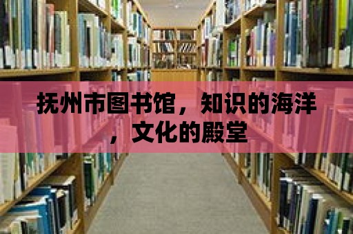 撫州市圖書館，知識的海洋，文化的殿堂