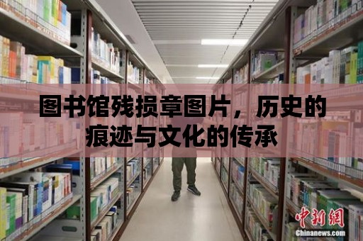 圖書館殘損章圖片，歷史的痕跡與文化的傳承