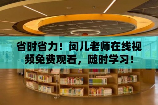 省時省力！閔兒老師在線視頻免費觀看，隨時學習！