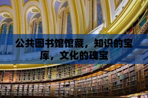 公共圖書館館藏，知識的寶庫，文化的瑰寶