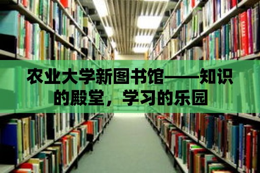 農(nóng)業(yè)大學(xué)新圖書(shū)館——知識(shí)的殿堂，學(xué)習(xí)的樂(lè)園