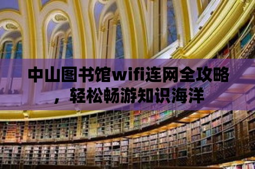 中山圖書館wifi連網(wǎng)全攻略，輕松暢游知識(shí)海洋