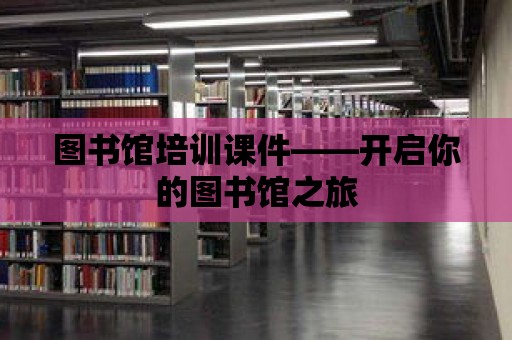 圖書館培訓課件——開啟你的圖書館之旅